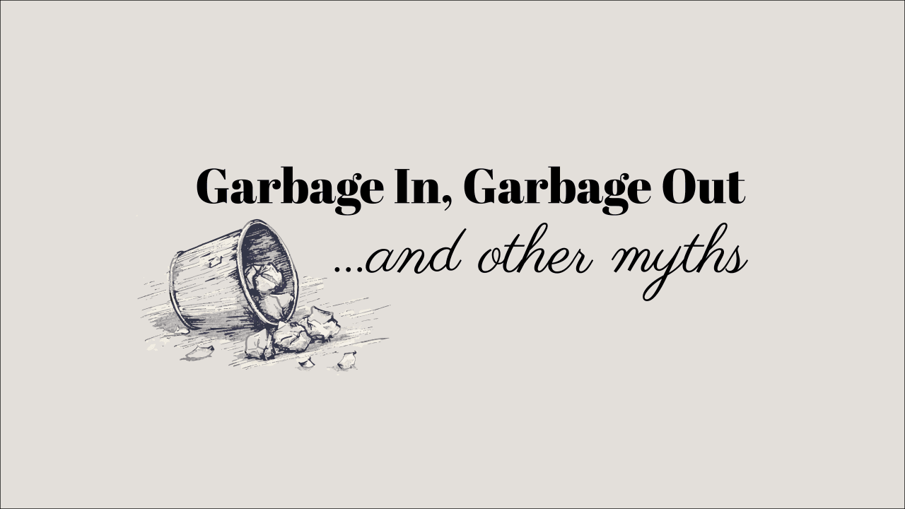 Garbage in, Garbage out...and other myths